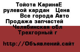 Тойота КаринаЕ рулевой кардан › Цена ­ 2 000 - Все города Авто » Продажа запчастей   . Челябинская обл.,Трехгорный г.